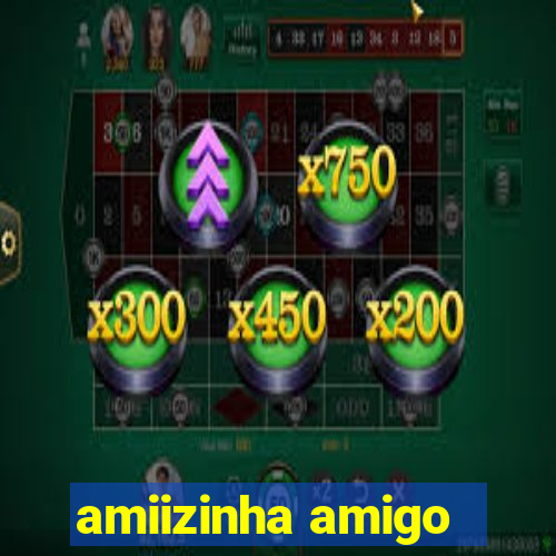 amiizinha amigo